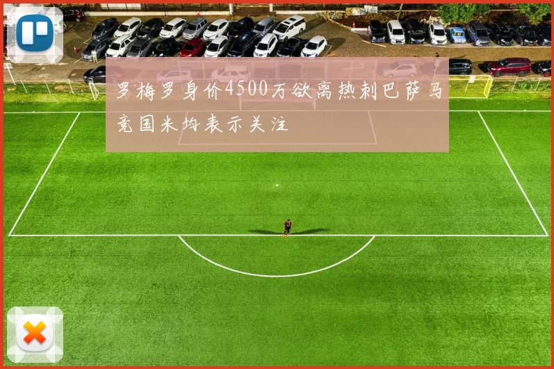 罗梅罗身价4500万欲离热刺巴萨马竞国米均表示关注